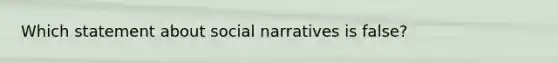 Which statement about social narratives is false?