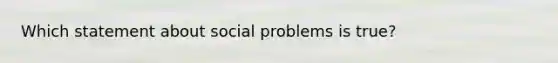 Which statement about social problems is true?