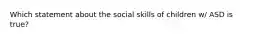 Which statement about the social skills of children w/ ASD is true?