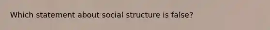 Which statement about social structure is false?