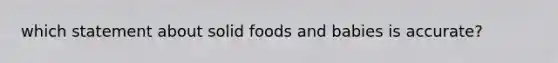 which statement about solid foods and babies is accurate?