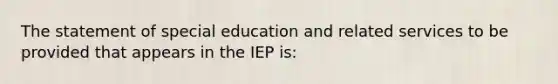 The statement of special education and related services to be provided that appears in the IEP is: