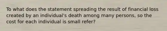 To what does the statement spreading the result of financial loss created by an individual's death among many persons, so the cost for each individual is small refer?