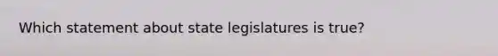 Which statement about state legislatures is true?