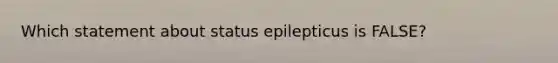 Which statement about status epilepticus is FALSE?