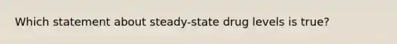 Which statement about steady-state drug levels is true?