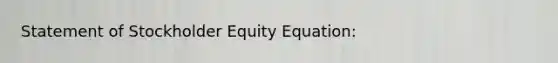 Statement of Stockholder Equity Equation: