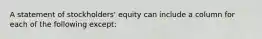 A statement of stockholders' equity can include a column for each of the following except: