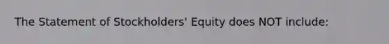 The Statement of​ Stockholders' Equity does NOT​ include: