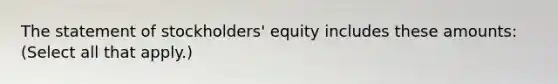 The statement of stockholders' equity includes these amounts: (Select all that apply.)