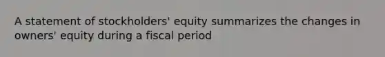 A statement of stockholders' equity summarizes the changes in owners' equity during a fiscal period