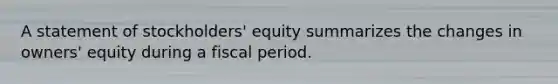 A statement of stockholders' equity summarizes the changes in owners' equity during a fiscal period.