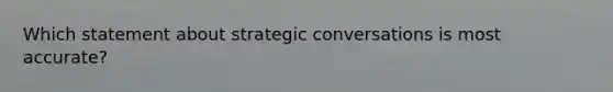 Which statement about strategic conversations is most accurate?