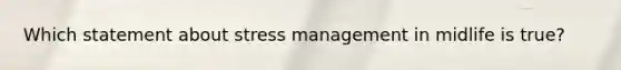 Which statement about stress management in midlife is true?