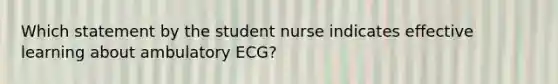 Which statement by the student nurse indicates effective learning about ambulatory ECG?