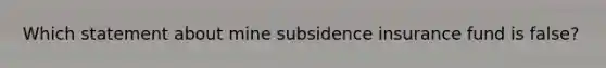 Which statement about mine subsidence insurance fund is false?