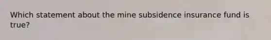 Which statement about the mine subsidence insurance fund is true?