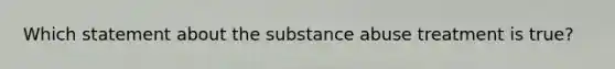 Which statement about the substance abuse treatment is true?