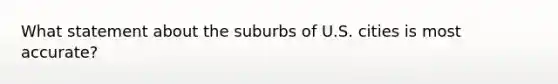 What statement about the suburbs of U.S. cities is most accurate?