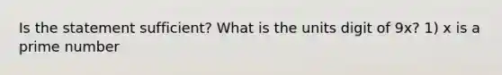 Is the statement sufficient? What is the units digit of 9x? 1) x is a prime number