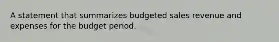 A statement that summarizes budgeted sales revenue and expenses for the budget period.