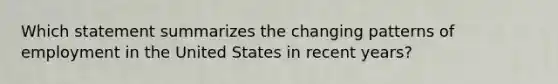 Which statement summarizes the changing patterns of employment in the United States in recent years?