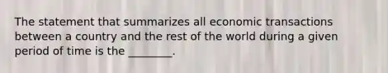 The statement that summarizes all economic transactions between a country and the rest of the world during a given period of time is the ________.