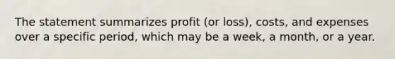 The statement summarizes profit (or loss), costs, and expenses over a specific period, which may be a week, a month, or a year.