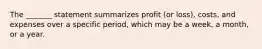 The _______ statement summarizes profit (or loss), costs, and expenses over a specific period, which may be a week, a month, or a year.