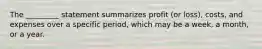 The _________ statement summarizes profit (or loss), costs, and expenses over a specific period, which may be a week, a month, or a year.