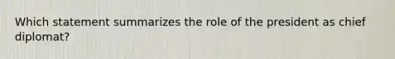 Which statement summarizes the role of the president as chief diplomat?