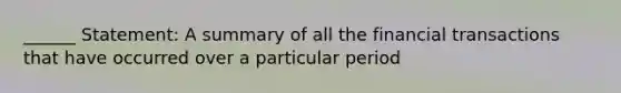 ______ Statement: A summary of all the financial transactions that have occurred over a particular period