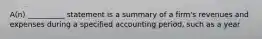 A(n) __________ statement is a summary of a firm's revenues and expenses during a specified accounting period, such as a year