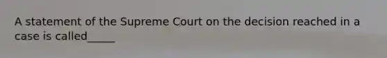 A statement of the Supreme Court on the decision reached in a case is called_____