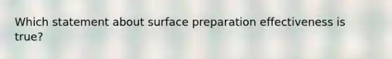 Which statement about surface preparation effectiveness is true?