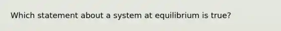 Which statement about a system at equilibrium is true?