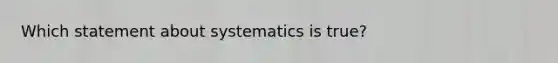 Which statement about systematics is true?