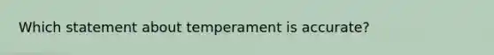 Which statement about temperament is accurate?