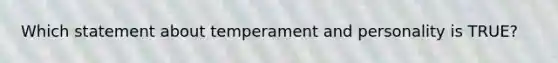 Which statement about temperament and personality is TRUE?