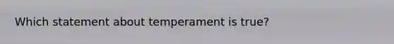 Which statement about temperament is true?