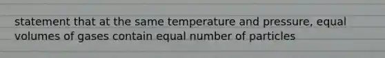 statement that at the same temperature and pressure, equal volumes of gases contain equal number of particles