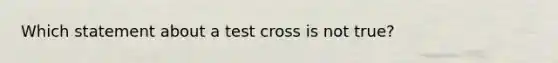 Which statement about a test cross is not true?