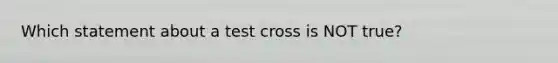 Which statement about a test cross is NOT true?