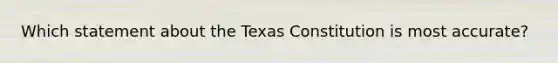 Which statement about the Texas Constitution is most accurate?