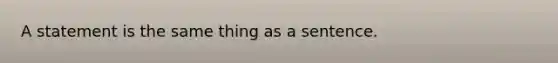 A statement is the same thing as a sentence.