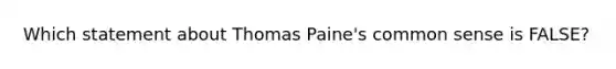 Which statement about Thomas Paine's common sense is FALSE?