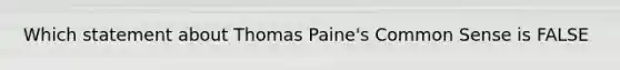 Which statement about Thomas Paine's Common Sense is FALSE