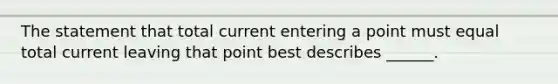 The statement that total current entering a point must equal total current leaving that point best describes ______.