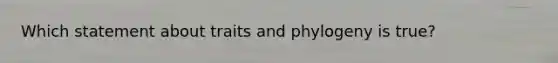 Which statement about traits and phylogeny is true?