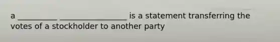 a __________ _________________ is a statement transferring the votes of a stockholder to another party